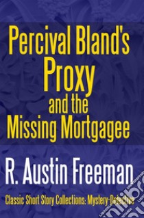 Percival Bland's Proxy and The Missing Mortgagee. E-book. Formato EPUB ebook di R. Austin Freeman