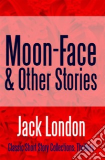 Moon-Face & Other Stories. E-book. Formato EPUB ebook di Jack London