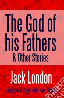 The God of his Fathers & Other Stories. E-book. Formato EPUB ebook di Jack London