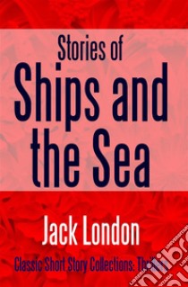 Stories of Ships and the Sea. E-book. Formato EPUB ebook di Jack London