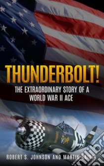 Thunderbolt!The Extraordinary Story of a World War II Ace. E-book. Formato EPUB ebook di Robert S. Johnson
