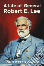 A Life of General Robert E. Lee. E-book. Formato EPUB