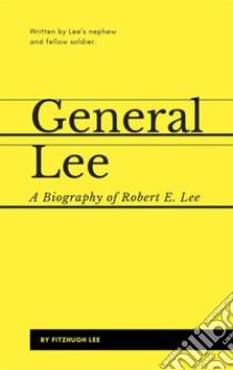 General Lee: A Biography of Robert E. Lee. E-book. Formato EPUB ebook di Fitzhugh Lee