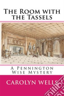 The Room with the TasselsA Pennington Wise Mystery. E-book. Formato EPUB ebook di Carolyn Wells