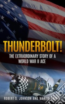 Thunderbolt! (Illustrated)The Extraordinary Story of a World War II Ace. E-book. Formato EPUB ebook di Robert S. Johnson