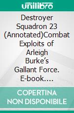 Destroyer Squadron 23 (Annotated)Combat Exploits of Arleigh Burke’s Gallant Force. E-book. Formato EPUB ebook