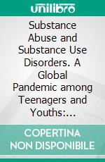 Substance Abuse and Substance Use Disorders. A Global Pandemic among Teenagers and Youths: Implications for Counseling. E-book. Formato EPUB