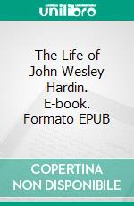 The Life of John Wesley Hardin. E-book. Formato EPUB