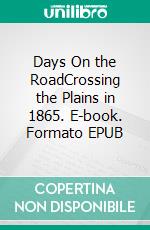 Days On the RoadCrossing the Plains in 1865. E-book. Formato EPUB ebook di Sarah Raymond Herndon