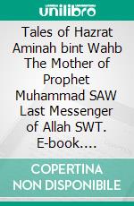 Tales of Hazrat Aminah bint Wahb The Mother of Prophet Muhammad SAW Last Messenger of Allah SWT. E-book. Formato PDF ebook di Muhammad Vandestra