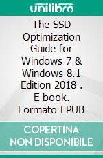 The SSD Optimization Guide for Windows 7 & Windows 8.1 Edition 2018 . E-book. Formato EPUB ebook di Muhammad Vandestra