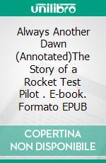 Always Another Dawn (Annotated)The Story of a Rocket Test Pilot . E-book. Formato EPUB