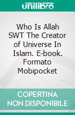 Who Is Allah SWT The Creator of Universe In Islam. E-book. Formato Mobipocket ebook