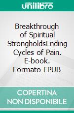 Breakthrough of Spiritual StrongholdsEnding Cycles of Pain. E-book. Formato EPUB ebook