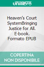 Heaven’s Court SystemBringing Justice for All. E-book. Formato EPUB ebook di Bill Vincent