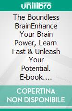 The Boundless BrainEnhance Your Brain Power, Learn Fast & Unleash Your Potential. E-book. Formato EPUB ebook