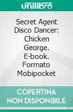 Secret Agent Disco Dancer: Chicken George. E-book. Formato Mobipocket ebook di Scott Gordon