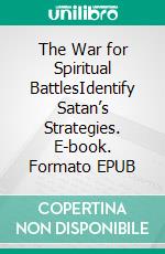 The War for Spiritual BattlesIdentify Satan’s Strategies. E-book. Formato EPUB ebook di Bill Vincent