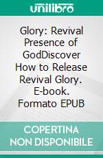 Glory: Revival Presence of GodDiscover How to Release Revival Glory. E-book. Formato EPUB ebook di Bill Vincent