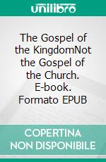 The Gospel of the KingdomNot the Gospel of the Church. E-book. Formato EPUB