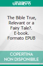 The Bible True, Relevant or a Fairy Tale?. E-book. Formato EPUB ebook di Robert J. Cottle