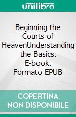 Beginning the Courts of HeavenUnderstanding the Basics. E-book. Formato EPUB ebook di Bill Vincent