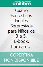 Cuatro Fantásticos Finales Sorpresivos para Niños de 3 a 5. E-book. Formato Mobipocket ebook di Scott Gordon