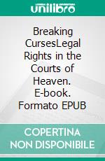 Breaking CursesLegal Rights in the Courts of Heaven. E-book. Formato EPUB ebook di Bill Vincent