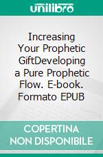 Increasing Your Prophetic GiftDeveloping a Pure Prophetic Flow. E-book. Formato EPUB ebook di Bill Vincent