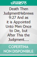 Death Then JudgmentHebrews 9:27 And as it is Appointed Unto Men Once to Die, but After This the Judgment. E-book. Formato EPUB