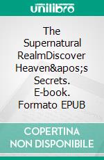 The Supernatural RealmDiscover Heaven's Secrets. E-book. Formato EPUB ebook di Bill Vincent