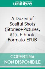 A Dozen of Soulful Shots (Stories+Pictures, #1). E-book. Formato EPUB ebook di Mike Berman