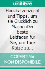 Hauskatzenzucht und Tipps, um sie Glücklich zu MachenDer beste Leitfaden für Sie, um Ihre Katze zu verstehen und zu lieben. E-book. Formato EPUB ebook