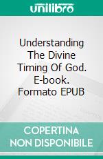 Understanding The Divine Timing Of God. E-book. Formato EPUB ebook