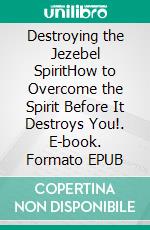 Destroying the Jezebel SpiritHow to Overcome the Spirit Before It Destroys You!. E-book. Formato EPUB ebook di Bill Vincent