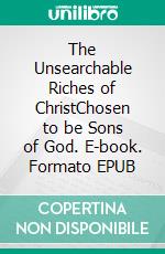 The Unsearchable Riches of ChristChosen to be Sons of God. E-book. Formato EPUB ebook di Bill Vincent