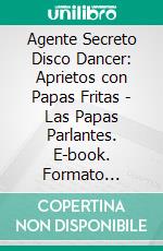 Agente Secreto Disco Dancer: Aprietos con Papas Fritas - Las Papas Parlantes. E-book. Formato Mobipocket ebook