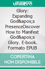 Glory: Expanding God's PresenceDiscover How to Manifest God's Glory. E-book. Formato EPUB ebook di Bill Vincent