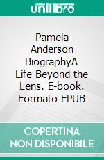 Pamela Anderson BiographyA Life Beyond the Lens. E-book. Formato EPUB ebook