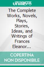 The Complete Works, Novels, Plays, Stories, Ideas, and Writings of Frances Eleanor Trollope. E-book. Formato EPUB