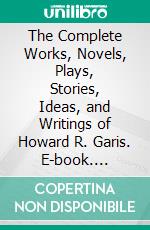 The Complete Works, Novels, Plays, Stories, Ideas, and Writings of Howard R. Garis. E-book. Formato EPUB ebook di Garis Howard R.