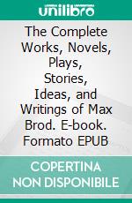 The Complete Works, Novels, Plays, Stories, Ideas, and Writings of Max Brod. E-book. Formato EPUB ebook di Brod Max