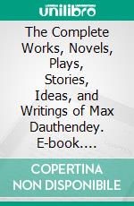 The Complete Works, Novels, Plays, Stories, Ideas, and Writings of Max Dauthendey. E-book. Formato EPUB ebook di Dauthendey Max