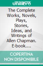 The Complete Works, Novels, Plays, Stories, Ideas, and Writings of Allen Chapman. E-book. Formato EPUB