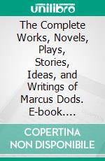 The Complete Works, Novels, Plays, Stories, Ideas, and Writings of Marcus Dods. E-book. Formato EPUB ebook