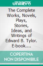 The Complete Works, Novels, Plays, Stories, Ideas, and Writings of Edward B. Tylor. E-book. Formato EPUB