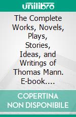 The Complete Works, Novels, Plays, Stories, Ideas, and Writings of Thomas Mann. E-book. Formato EPUB ebook