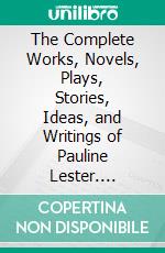 The Complete Works, Novels, Plays, Stories, Ideas, and Writings of Pauline Lester. E-book. Formato EPUB ebook