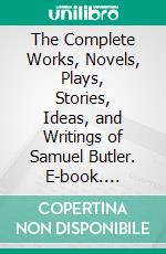 The Complete Works, Novels, Plays, Stories, Ideas, and Writings of Samuel Butler. E-book. Formato EPUB ebook