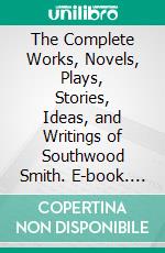 The Complete Works, Novels, Plays, Stories, Ideas, and Writings of Southwood Smith. E-book. Formato EPUB ebook